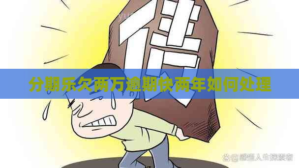 欠两万逾期快两年如何处理