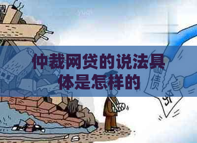 仲裁网贷的说法具体是怎样的