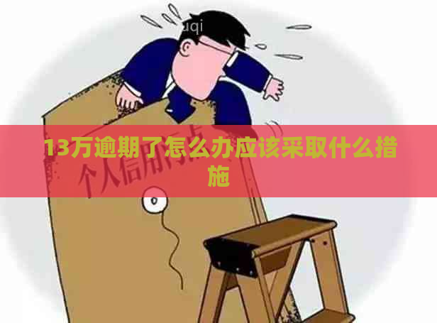 13万逾期了怎么办应该采取什么措施