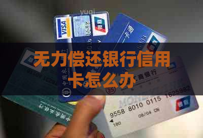 无力偿还银行信用卡怎么办