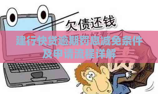 建行快贷逾期罚息减免条件及申请流程详解