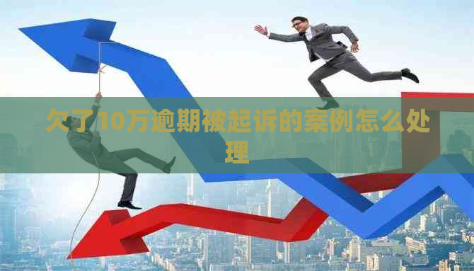 欠了10万逾期被起诉的案例怎么处理
