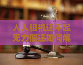 人人租机还不起无力偿还如何解决