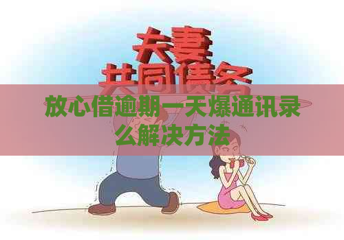 放心借逾期一天爆通讯录么解决方法