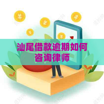 汕尾借款逾期如何咨询律师