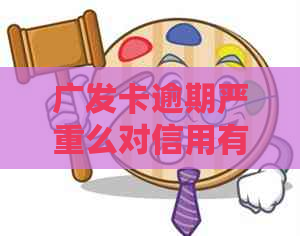 广发卡逾期严重么对信用有什么影响
