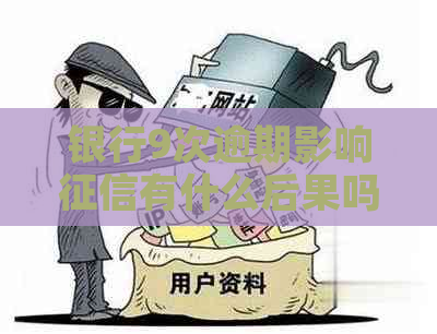 银行9次逾期影响有什么后果吗