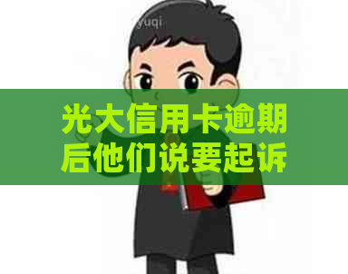 光大信用卡逾期后他们说要起诉我该怎么办