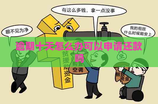 逾期十天怎么办可以申请还款吗