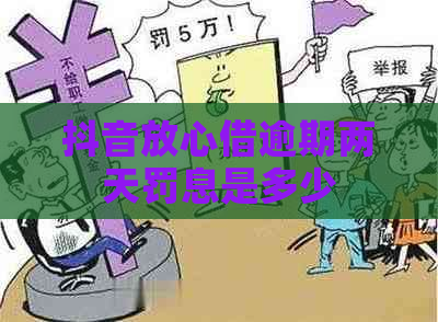 抖音放心借逾期两天罚息是多少
