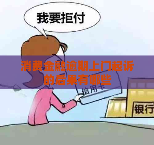 消费金融逾期上门起诉的后果有哪些