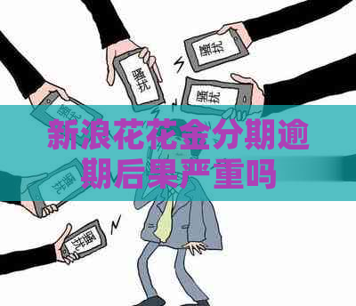 新浪花花金分期逾期后果严重吗