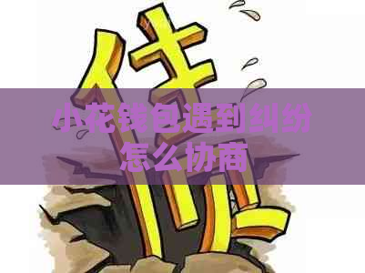 小花钱包遇到纠纷怎么协商