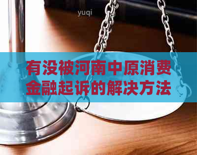 有没被河南中原消费金融起诉的解决方法