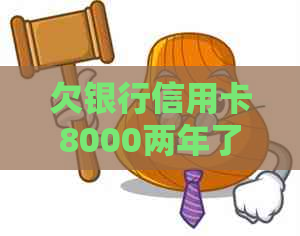 欠银行信用卡8000两年了怎么办