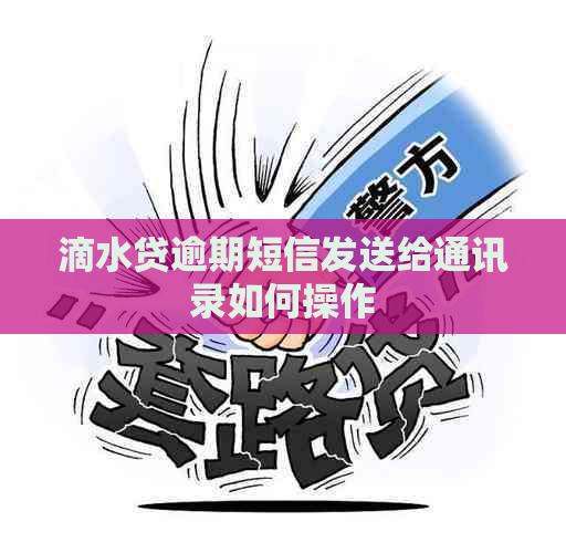 滴水贷逾期短信发送给通讯录如何操作