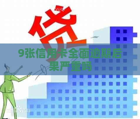9张信用卡全面逾期后果严重吗