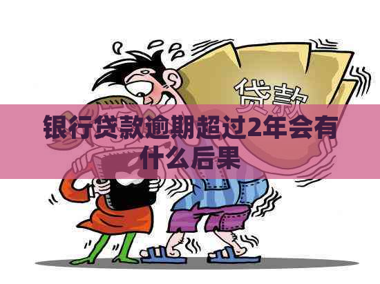 银行贷款逾期超过2年会有什么后果