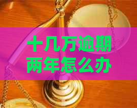 十几万逾期两年怎么办