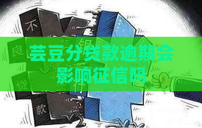 芸豆分贷款逾期会影响吗