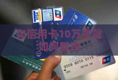欠信用卡10万贷款如何解决