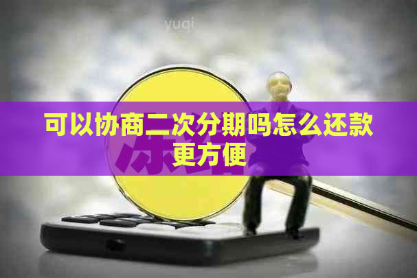 可以协商二次分期吗怎么还款更方便