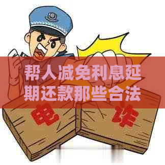 帮人减免利息延期还款那些合法吗