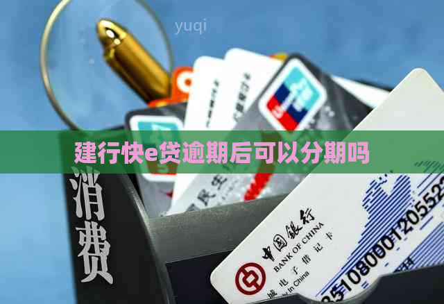 建行快e贷逾期后可以分期吗