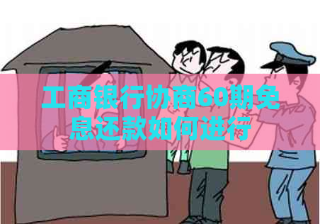 工商银行协商60期免息还款如何进行