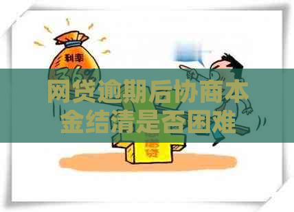 网贷逾期后协商本金结清是否困难
