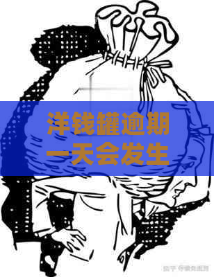 洋钱罐逾期一天会发生什么事情