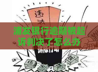 浦发银行逾期被起诉判决了怎么办