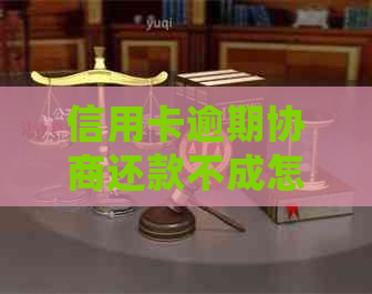 信用卡逾期协商还款不成怎么处理