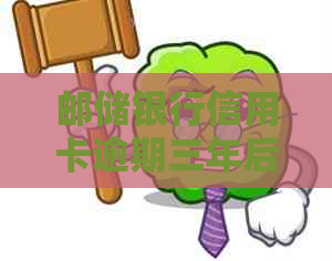 邮储银行信用卡逾期三年后的处理流程详解