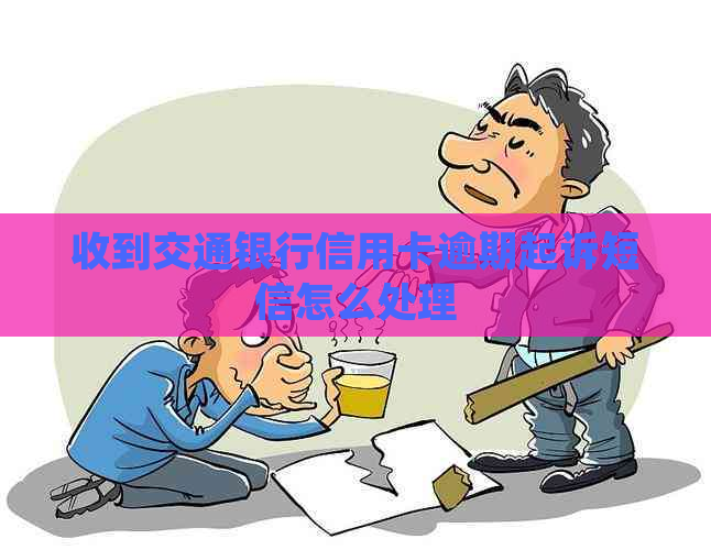 收到交通银行信用卡逾期起诉短信怎么处理