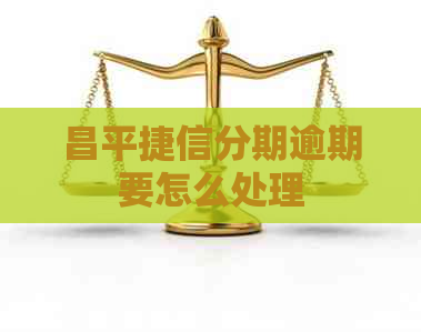 昌平捷信分期逾期要怎么处理