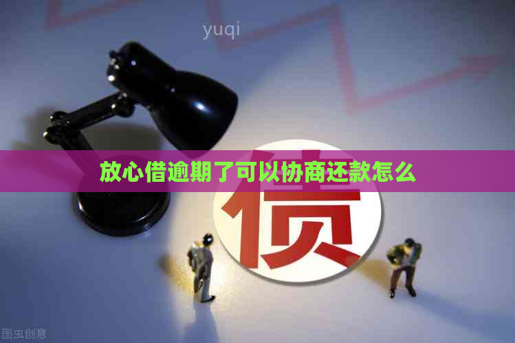 放心借逾期了可以协商还款怎么