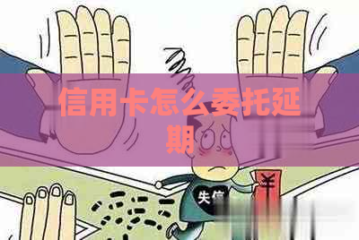 信用卡怎么委托延期