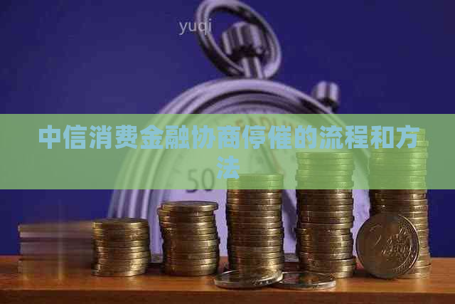 中信消费金融协商停催的流程和方法