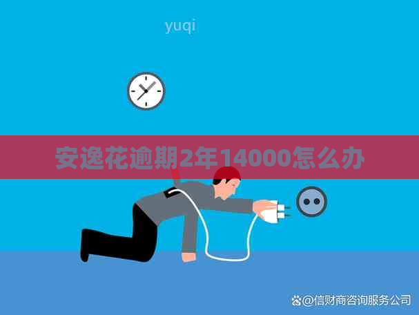 安逸花逾期2年14000怎么办