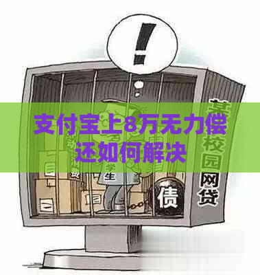 支付宝上8万无力偿还如何解决