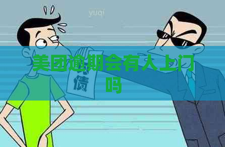 美团逾期会有人上门吗