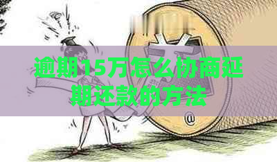 逾期15万怎么协商延期还款的方法
