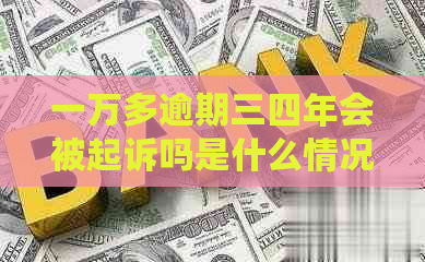 一万多逾期三四年会被起诉吗是什么情况