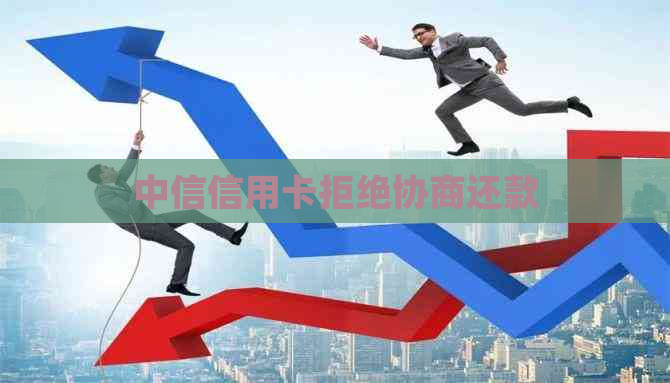 中信信用卡拒绝协商还款