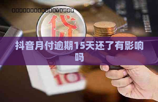 抖音月付逾期15天还了有影响吗