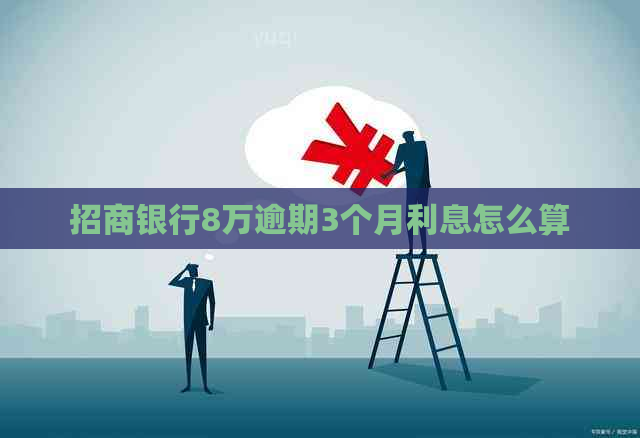 招商银行8万逾期3个月利息怎么算