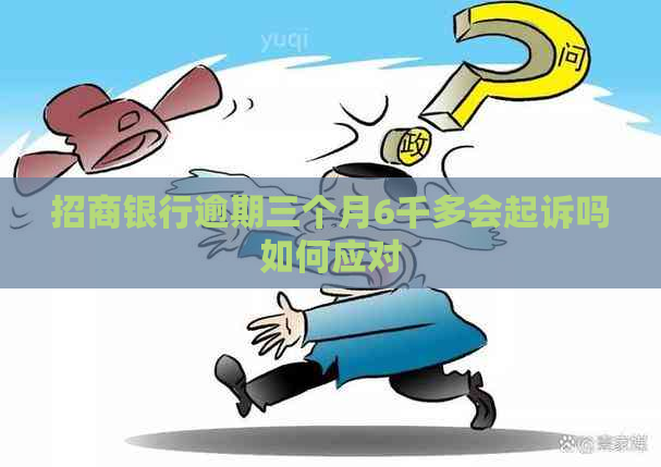 招商银行逾期三个月6千多会起诉吗如何应对