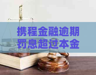 携程金融逾期罚息超过本金