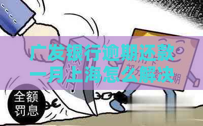 广发银行逾期还款一月上海怎么解决